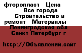 фторопласт › Цена ­ 500 - Все города Строительство и ремонт » Материалы   . Ленинградская обл.,Санкт-Петербург г.